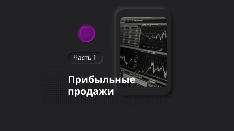 Прибыльные продажи. ЧАСТЬ 1.